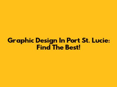 Graphic Design In Port St. Lucie: Find The Best!